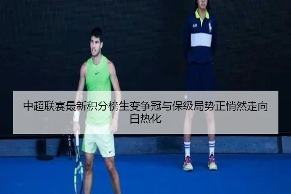 中超联赛最新积分榜生变争冠与保级局势正悄然走向白热化